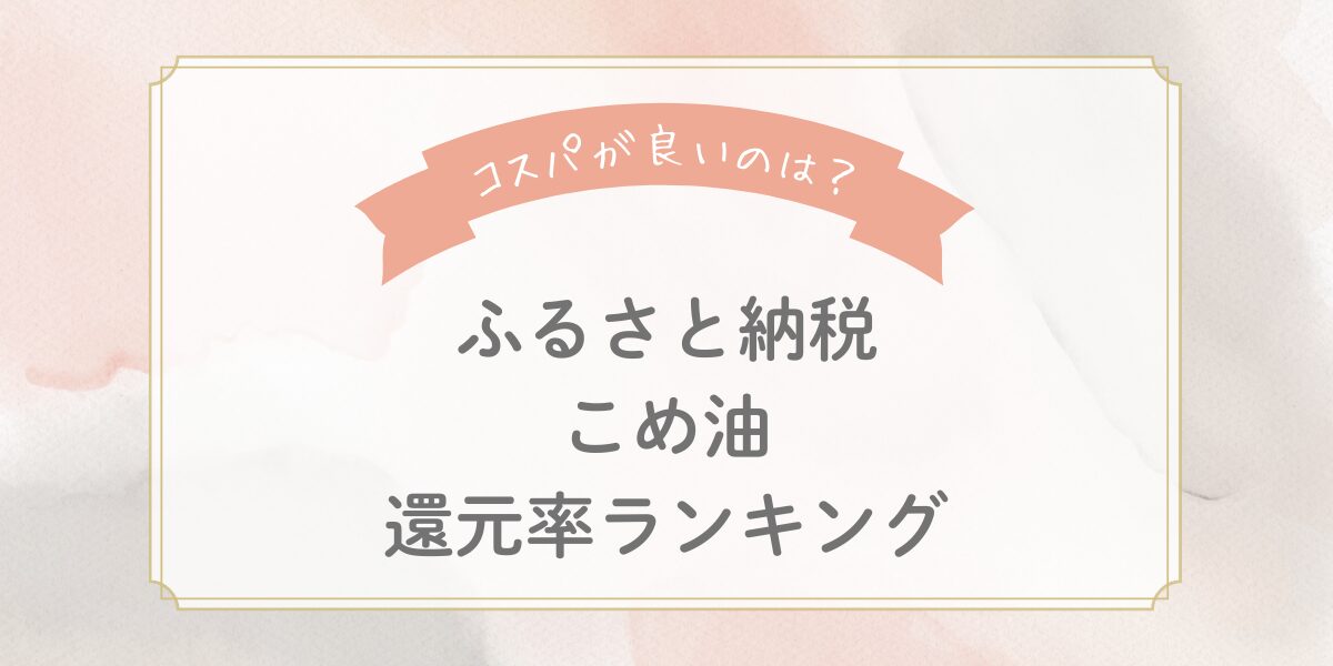 【2025年最新】ふるさと納税こめ油の還元率ランキングTOP5