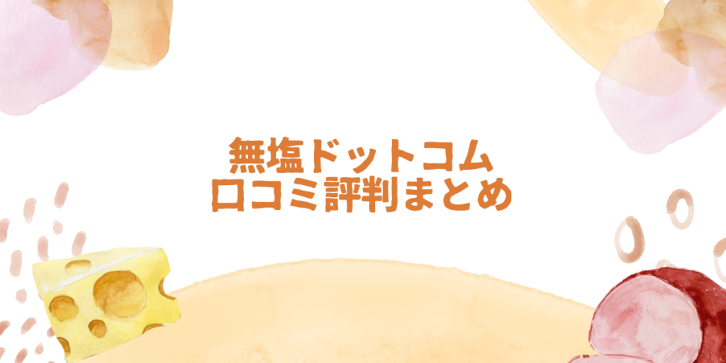 無塩ドットコムの口コミを徹底調査！買う前に知りたいリアルな評判
